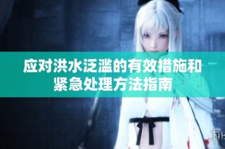 应对洪水泛滥的有效措施和紧急处理方法指南