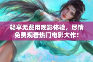 畅享无费用观影体验，尽情免费观看热门电影大作！