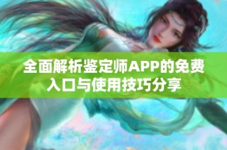 全面解析鉴定师APP的免费入口与使用技巧分享