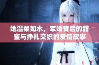 她温柔如水，军婚背后的甜蜜与挣扎交织的爱情故事