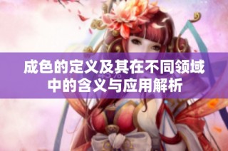 成色的定义及其在不同领域中的含义与应用解析