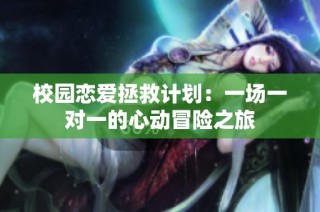 校园恋爱拯救计划：一场一对一的心动冒险之旅