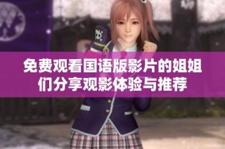 免费观看国语版影片的姐姐们分享观影体验与推荐