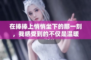 在捧捧上悄悄坐下的那一刻，我感受到的不仅是温暖