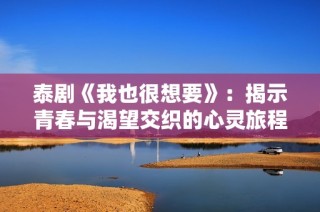 泰剧《我也很想要》：揭示青春与渴望交织的心灵旅程