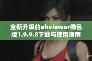 全新升级的ehviewer绿色版1.9.9.8下载与使用指南解析