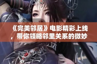 《完美邻居》电影精彩上线，带你领略邻里关系的微妙与复杂