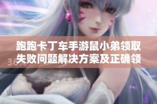 跑跑卡丁车手游鼠小弟领取失败问题解决方案及正确领取攻略分享