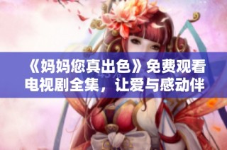 《妈妈您真出色》免费观看电视剧全集，让爱与感动伴您左右