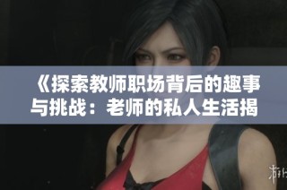 《探索教师职场背后的趣事与挑战：老师的私人生活揭秘》