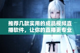 推荐几款实用的成品视频直播软件，让你的直播更专业