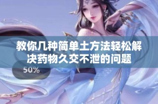 教你几种简单土方法轻松解决药物久交不泄的问题
