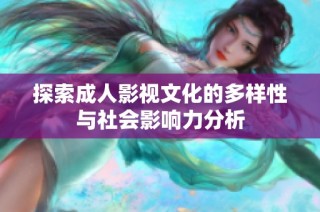探索成人影视文化的多样性与社会影响力分析