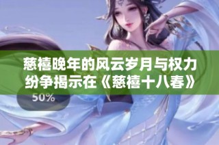 慈禧晚年的风云岁月与权力纷争揭示在《慈禧十八春》之中