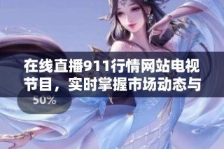 在线直播911行情网站电视节目，实时掌握市场动态与趋势分析