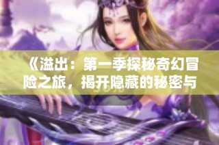 《溢出：第一季探秘奇幻冒险之旅，揭开隐藏的秘密与奇遇》
