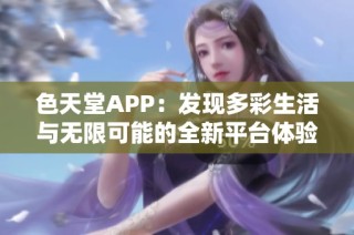 色天堂APP：发现多彩生活与无限可能的全新平台体验