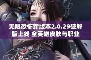 无限恐怖新版本2.0.29破解版上线 全英雄皮肤与职业全面解锁