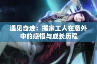 遇见奇迹：搬家工人在意外中的感悟与成长历程