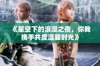 《星空下的浪漫之夜，你我携手共度温馨时光》