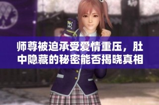 师尊被迫承受爱情重压，肚中隐藏的秘密能否揭晓真相