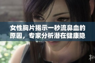 女性胸片揭示一秒流鼻血的原因，专家分析潜在健康隐患