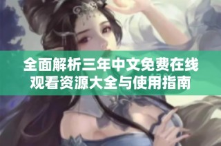 全面解析三年中文免费在线观看资源大全与使用指南
