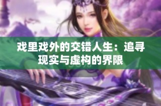 戏里戏外的交错人生：追寻现实与虚构的界限