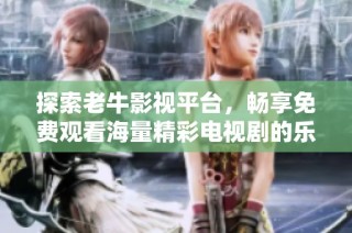 探索老牛影视平台，畅享免费观看海量精彩电视剧的乐趣