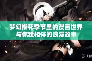 梦幻樱花季节里的漫画世界与你我相伴的浪漫故事