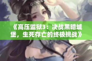 《高压监狱3：决战黑暗城堡，生死存亡的终极挑战》