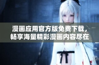 漫画应用官方版免费下载，畅享海量精彩漫画内容尽在掌握中