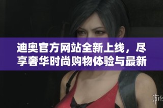 迪奥官方网站全新上线，尽享奢华时尚购物体验与最新潮流信息