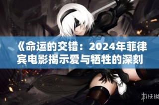 《命运的交错：2024年菲律宾电影揭示爱与牺牲的深刻故事》