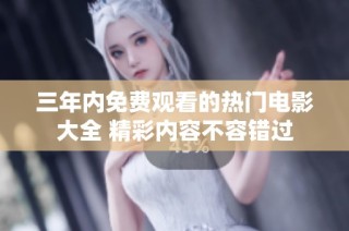 三年内免费观看的热门电影大全 精彩内容不容错过