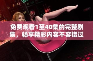 免费观看1至40集的完整剧集，畅享精彩内容不容错过