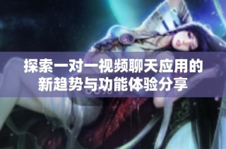 探索一对一视频聊天应用的新趋势与功能体验分享