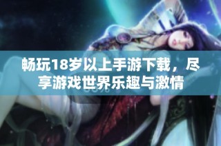 畅玩18岁以上手游下载，尽享游戏世界乐趣与激情