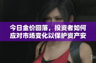 今日金价回落，投资者如何应对市场变化以保护资产安全