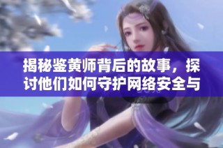 揭秘鉴黄师背后的故事，探讨他们如何守护网络安全与文明