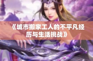 《城市搬家工人的不平凡经历与生活挑战》