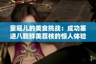 窦寇儿的美食挑战：成功塞进八颗鲜美荔枝的惊人体验