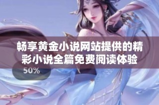 畅享黄金小说网站提供的精彩小说全篇免费阅读体验