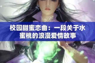 校园甜蜜恋曲：一段关于水蜜桃的浪漫爱情故事