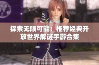 探索无限可能：推荐经典开放世界解谜手游合集