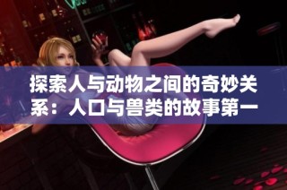 探索人与动物之间的奇妙关系：人口与兽类的故事第一集