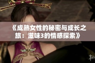 《成熟女性的秘密与成长之旅：滋味3的情感探索》