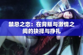 禁忌之恋：在背叛与激情之间的抉择与挣扎