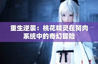 重生逆袭：桃花精灵在胬肉系统中的奇幻冒险