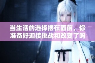 当生活的选择摆在面前，你准备好迎接挑战和改变了吗